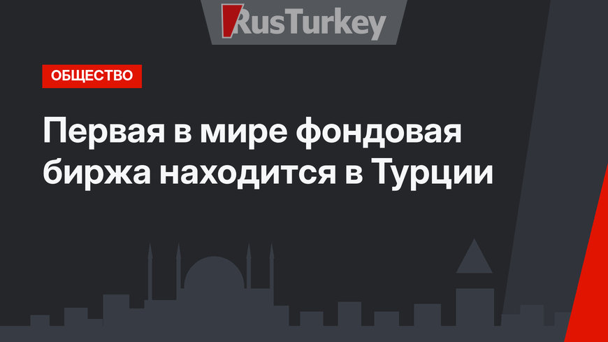 Первая в мире фондовая биржа находится в Турции