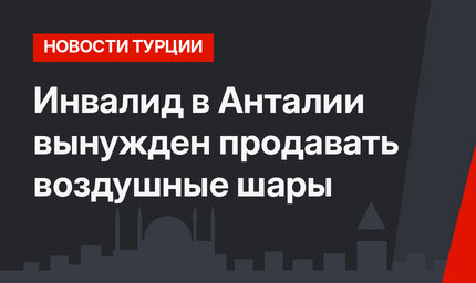 Инвалид в Анталии вынужден продавать воздушные шары