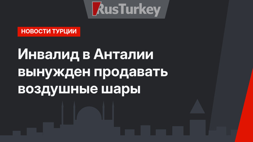 Инвалид в Анталии вынужден продавать воздушные шары
