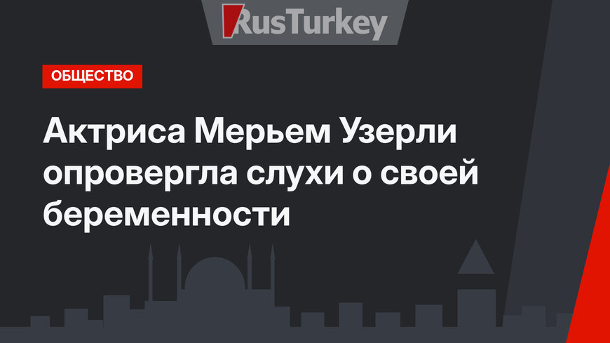 Актриса Мерьем Узерли опровергла слухи о своей беременности