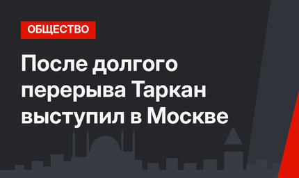 После долгого перерыва Таркан выступил в Москве