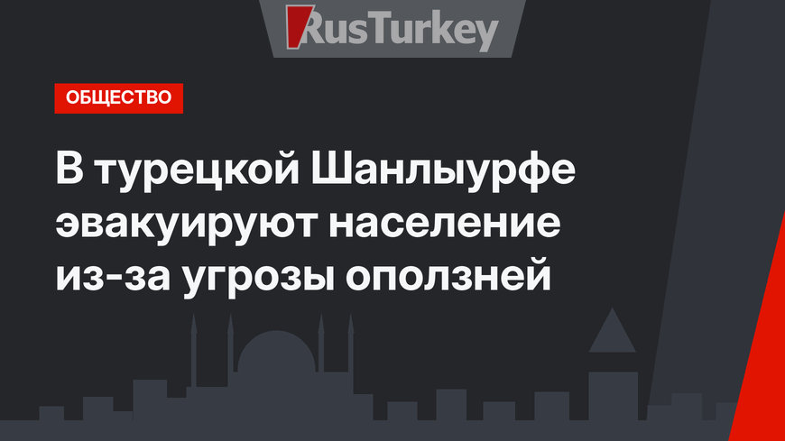 В турецкой Шанлыурфе эвакуируют население из-за угрозы оползней