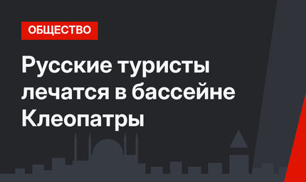 Русские туристы лечатся в бассейне Клеопатры