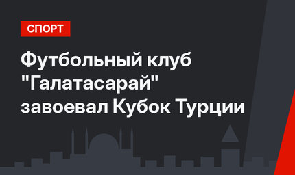 Футбольный клуб "Галатасарай" завоевал Кубок Турции