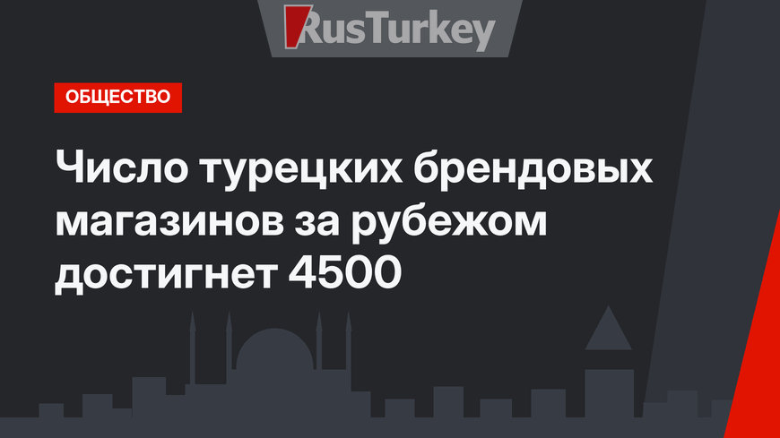 Число турецких брендовых магазинов за рубежом достигнет 4500