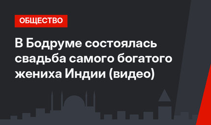 В Бодруме состоялась свадьба самого богатого жениха Индии (видео)