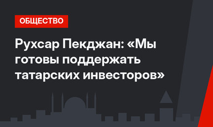 Рухсар Пекджан: «Мы готовы поддержать татарских инвесторов»