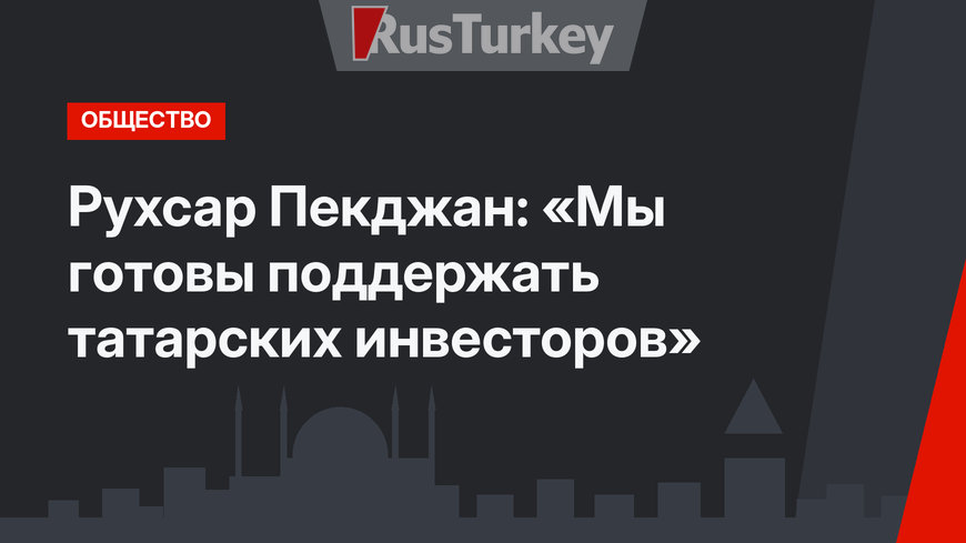 Рухсар Пекджан: «Мы готовы поддержать татарских инвесторов»