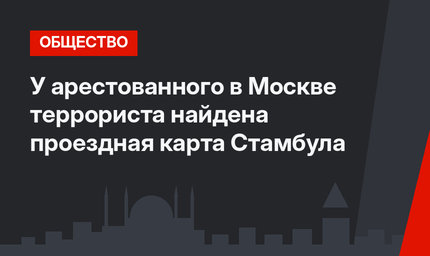 У арестованного в Москве террориста найдена проездная карта Стамбула
