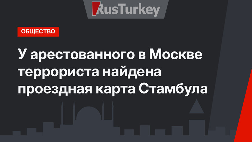 У арестованного в Москве террориста найдена проездная карта Стамбула
