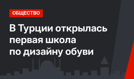 В Турции открылась первая школа по дизайну обуви