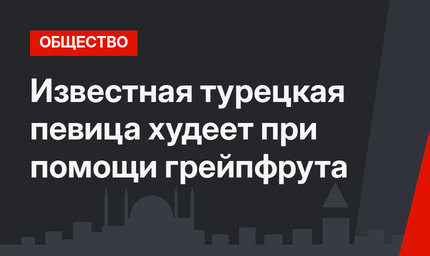 Известная турецкая певица худеет при помощи грейпфрута