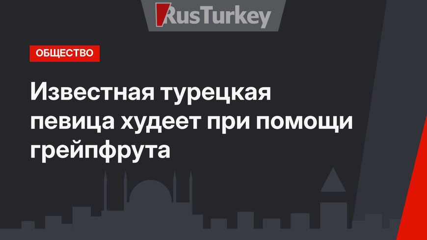Известная турецкая певица худеет при помощи грейпфрута