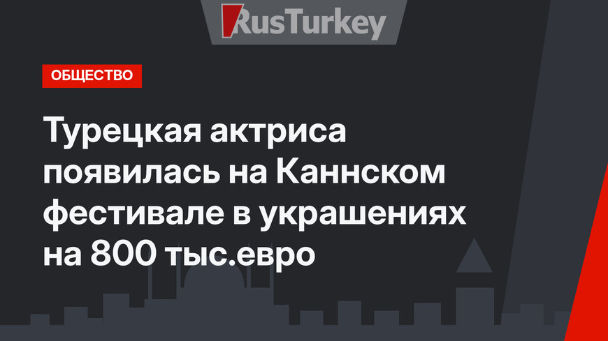 Турецкая актриса появилась на Каннском фестивале в украшениях на 800 тыс.евро