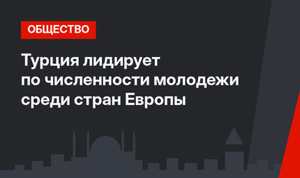 Турция лидирует по численности молодежи среди стран Европы