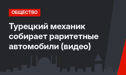 Турецкий механик собирает раритетные автомобили (видео)