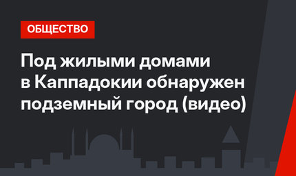 Под жилыми домами в Каппадокии обнаружен подземный город (видео)