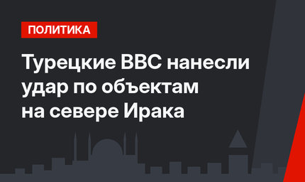 Турецкие ВВС нанесли удар по объектам на севере Ирака