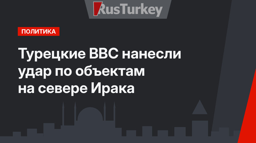 Турецкие ВВС нанесли удар по объектам на севере Ирака