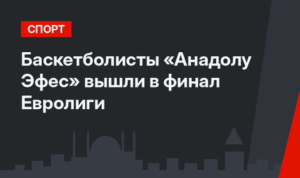 Баскетболисты «Анадолу Эфес» вышли в финал Евролиги