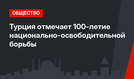 Турция отмечает 100-летие национально-освободительной борьбы
