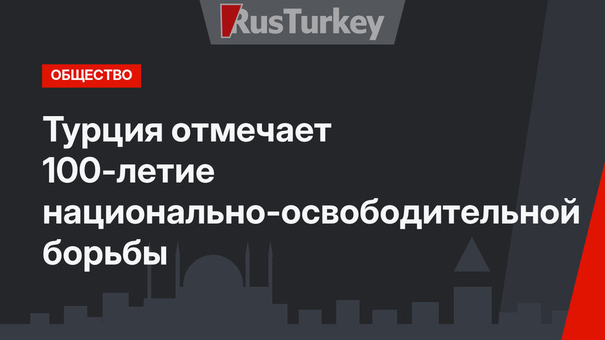 Турция отмечает 100-летие национально-освободительной борьбы