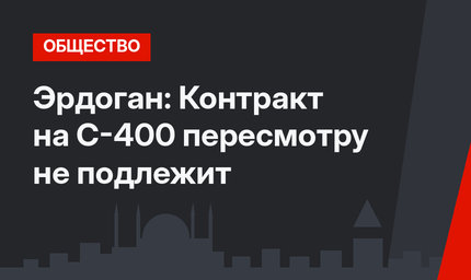 Эрдоган: Контракт на С-400 пересмотру не подлежит