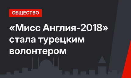«Мисс Англия-2018» стала турецким волонтером