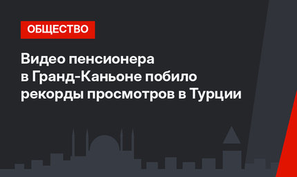 Видео пенсионера в Гранд-Каньоне побило рекорды просмотров в Турции