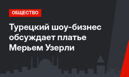 Турецкий шоу-бизнес обсуждает платье Мерьем Узерли