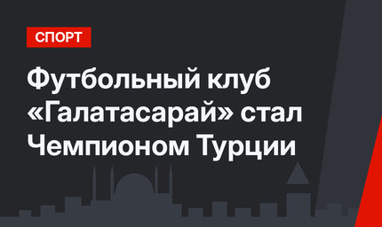 Футбольный клуб «Галатасарай» стал Чемпионом Турции