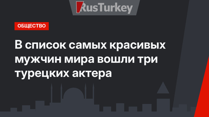 В список самых красивых мужчин мира вошли три турецких актера
