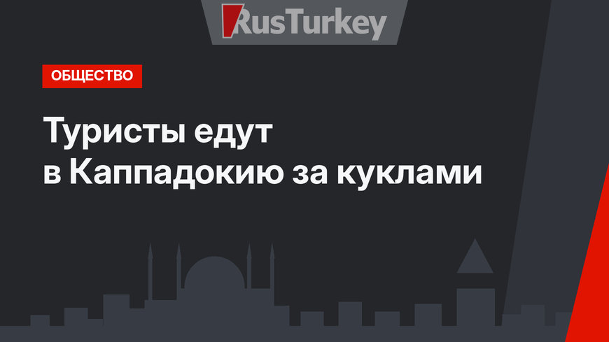 Туристы едут в Каппадокию за куклами