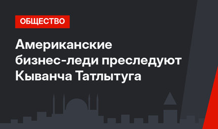 Американские бизнес-леди преследуют Кыванча Татлытуга