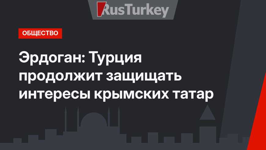 Эрдоган: Турция продолжит защищать интересы крымских татaр