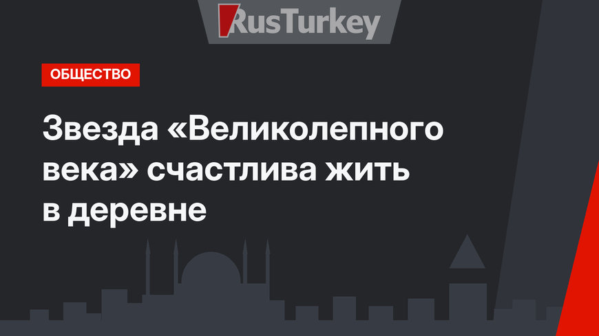 Звезда «Великолепного века» счастлива жить в деревне