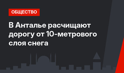 В Анталье расчищают дорогу от 10-метрового слоя снега