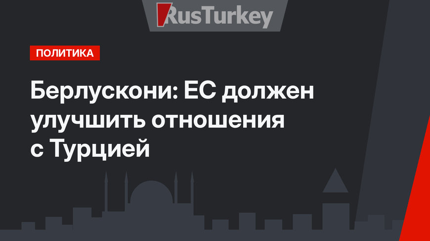 Берлускони: ЕС должен улучшить отношения с Турцией