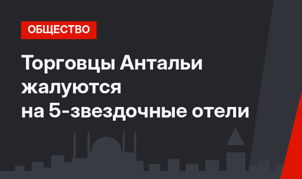 Торговцы Антальи жалуются на 5-звездочные отели