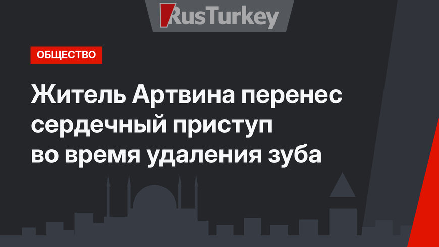 Житель Артвина перенес сердечный приступ во время удаления зуба