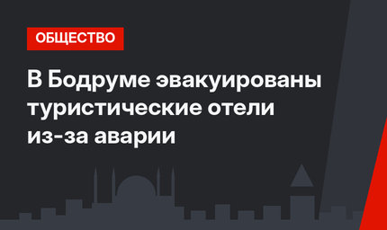 В Бодруме эвакуированы туристические отели из-за аварии