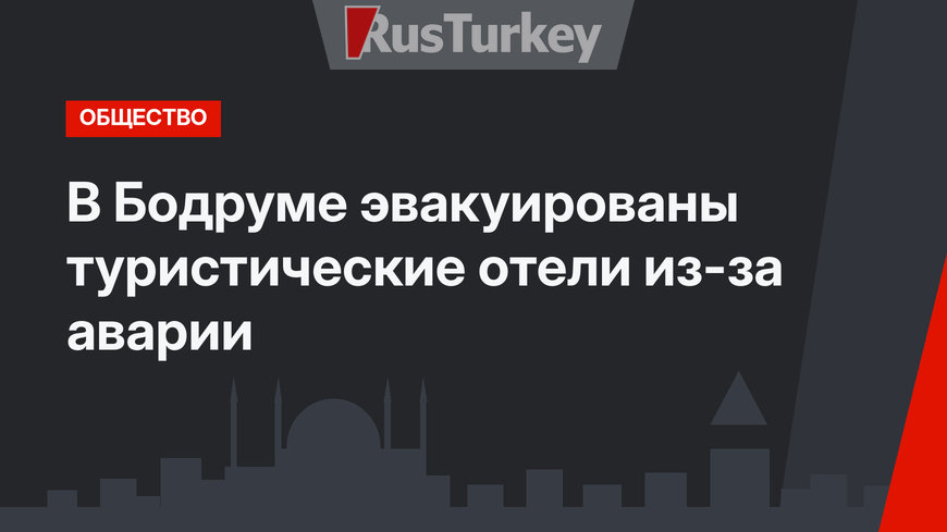 В Бодруме эвакуированы туристические отели из-за аварии
