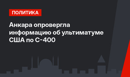 Анкара опровергла информацию об ультиматуме США по С-400
