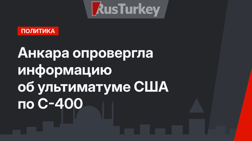 Анкара опровергла информацию об ультиматуме США по С-400