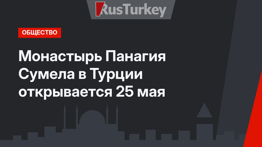 Монастырь Панагия Сумела в Турции открывается 25 мая