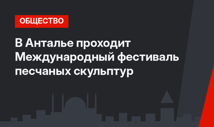 В Анталье проходит Международный фестиваль песчаных скульптур