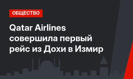 Qatar Airlines совершила первый рейс из Дохи в Измир