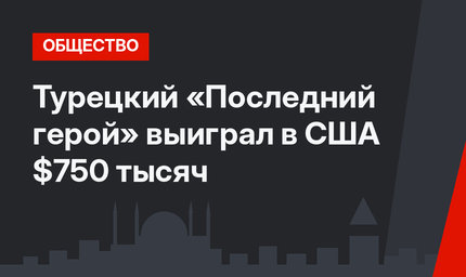 Турецкий «Последний герой» выиграл в США $750 тысяч 