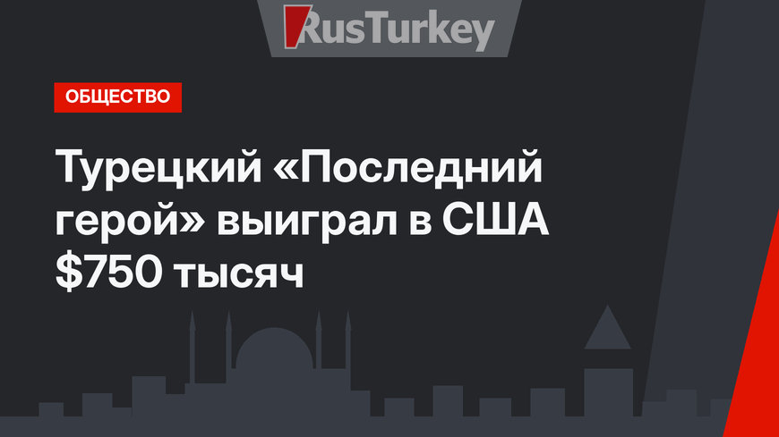 Турецкий «Последний герой» выиграл в США $750 тысяч 