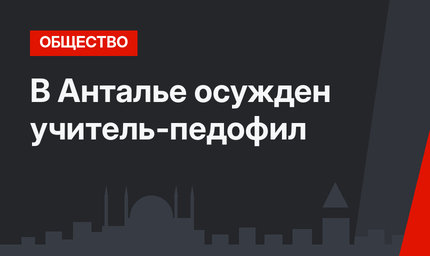 В Анталье осужден учитель-педофил